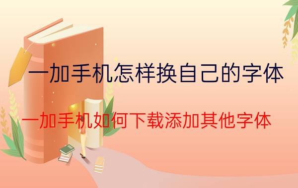 一加手机怎样换自己的字体 一加手机如何下载添加其他字体？